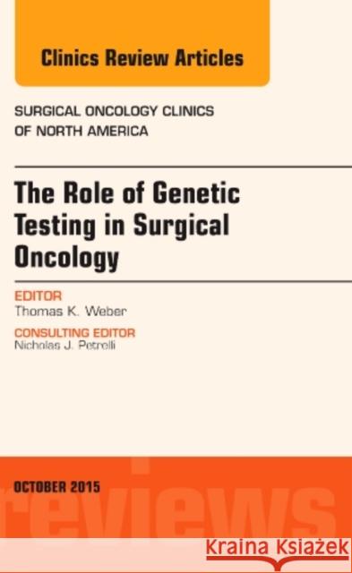 The Role of Genetic Testing in Surgical Oncology, an Issue of Surgical Oncology Clinics of North America: Volume 24-4 Weber, Thomas 9780323401081