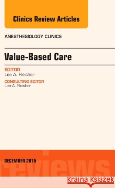 Value-Based Care, An Issue of Anesthesiology Clinics Lee A, MD, FACC (Robert Dunning Dripps Professor and Chair of Anesthesiology and Critical Care Medicine, Professor of Me 9780323402361 Elsevier - Health Sciences Division