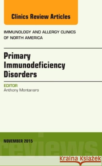 Primary Immunodeficiency Disorders, An Issue of Immunology and Allergy Clinics of North America Anthony (Professor of Medicine, Head) Montanaro 9780323413343