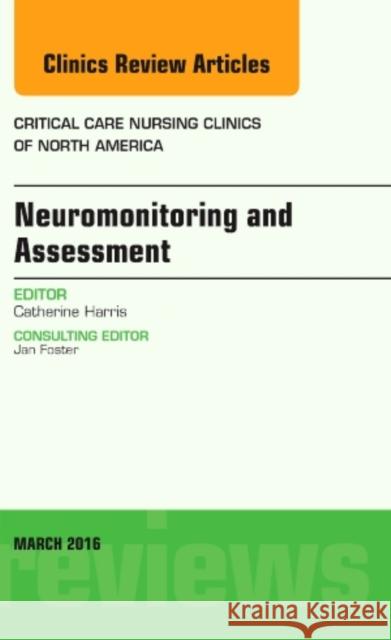 Neuromonitoring and Assessment, an Issue of Critical Care Nursing Clinics of North America: Volume 28-1 Harris, Catherine 9780323416436 Elsevier Health Sciences