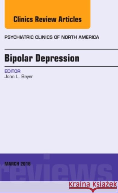 Bipolar Depression, an Issue of Psychiatric Clinics of North America: Volume 39-1 Beyer, John L. 9780323416610 Elsevier Health Sciences