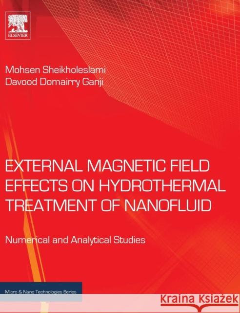 External Magnetic Field Effects on Hydrothermal Treatment of Nanofluid: Numerical and Analytical Studies Sheikholeslami, Mohsen Ganji, Davood Domairry  9780323431385