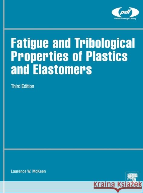 Fatigue and Tribological Properties of Plastics and Elastomers Laurence McKeen 9780323442015