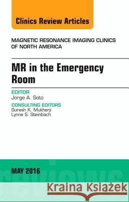 MR in the Emergency Room, an Issue of Magnetic Resonance Imaging Clinics of North America: Volume 24-2 Soto, Jorge A. 9780323444699