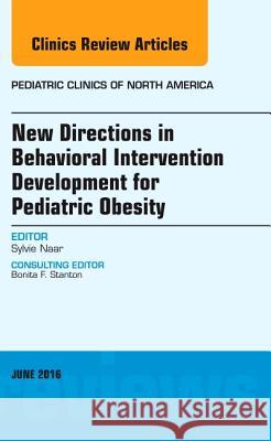 New Directions in Behavioral Intervention Development for Pediatric Obesity, an Issue of Pediatric Clinics of North America: Volume 63-3 Naar-King, Sylvie 9780323446266