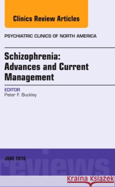 Schizophrenia: Advances and Current Management, an Issue of Psychiatric Clinics of North America: Volume 39-2 Buckley, Peter F. 9780323446327