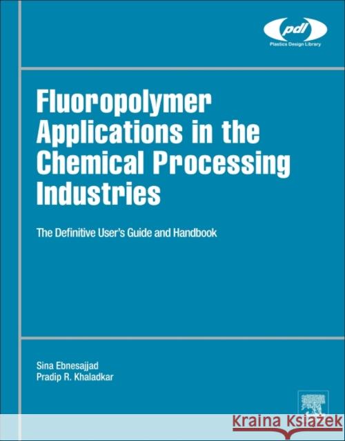Fluoropolymer Applications in the Chemical Processing Industries: The Definitive User's Guide and Handbook Sina Ebnesajjad Pradip R. Khaladkar 9780323447164