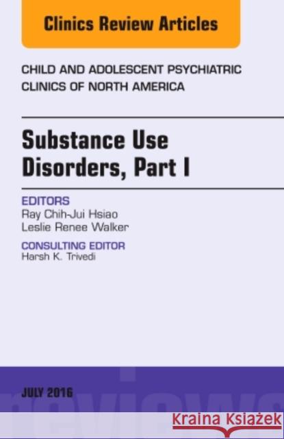 Substance Use Disorders: Part I, an Issue of Child and Adolescent Psychiatric Clinics of North America: Volume 25-3 Hsiao, Ray C. 9780323448413 Elsevier
