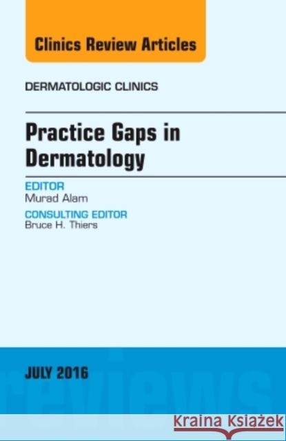 Practice Gaps in Dermatology, an Issue of Dermatologic Clinics: Volume 34-3 Alam, Murad 9780323448444