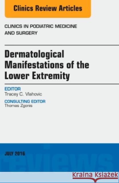 Dermatologic Manifestations of the Lower Extremity, an Issue of Clinics in Podiatric Medicine and Surgery: Volume 33-3 Vlahovic, Tracey C. 9780323448543