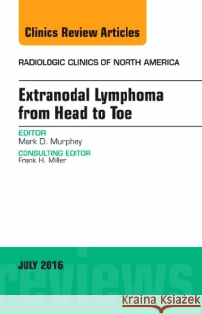 Extranodal Lymphoma from Head to Toe, an Issue of Radiologic Clinics of North America: Volume 54-4 Murphey, Mark 9780323448550