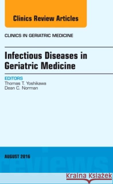 Infectious Diseases in Geriatric Medicine, an Issue of Clinics in Geriatric Medicine: Volume 32-3 Yoshikawa, Thomas T. 9780323459655