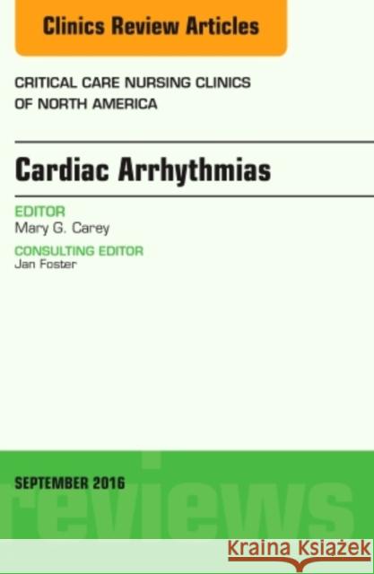 Cardiac Arrhythmias, an Issue of Critical Care Nursing Clinics of North America: Volume 28-3 Carey, Mary G. 9780323462549 Elsevier