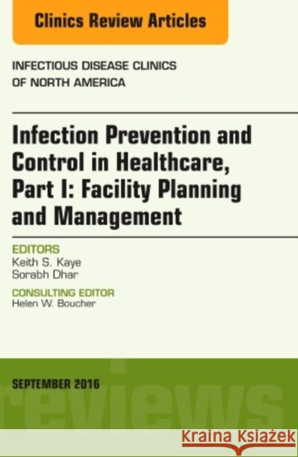 Infection Prevention and Control in Healthcare, Part I: Facility Planning and Management, an Issue of Infectious Disease Clinics of North America: Vol Kaye, Keith S. 9780323462587 Elsevier