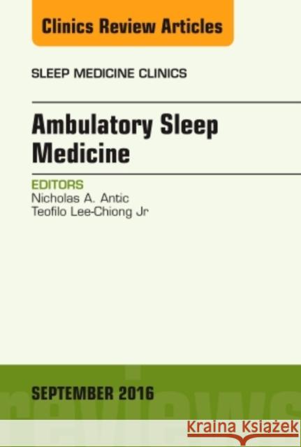 Ambulatory Sleep Medicine, an Issue of Sleep Medicine Clinics: Volume 11-3 Antic, Nicholas A. 9780323462679