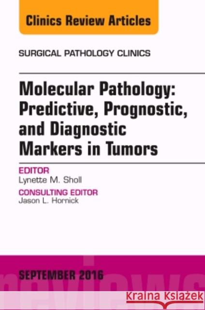 Molecular Pathology: Predictive, Prognostic, and Diagnostic Markers in Tumors, an Issue of Surgical Pathology Clinics: Volume 9-3 Sholl, Lynette 9780323462686 Mosby