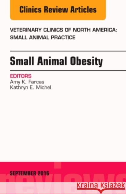 Small Animal Obesity, an Issue of Veterinary Clinics of North America: Small Animal Practice: Volume 46-5 Farcas, Amy K. 9780323462709 Elsevier