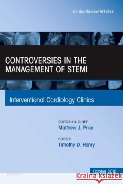 Controversies in the Management of Stemi, an Issue of the Interventional Cardiology Clinics: Volume 5-4 Henry, Timothy D. 9780323463171