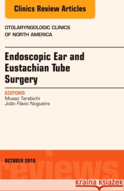 Endoscopic Ear and Eustachian Tube Surgery, an Issue of Otolaryngologic Clinics of North America: Volume 49-5 Tarabichi, Muaaz 9780323463232 Elsevier - Health Sciences Division