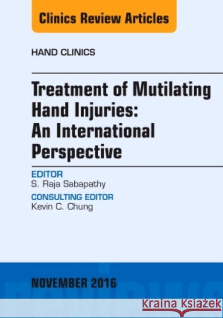 Treatment of Mutilating Hand Injuries: An International Perspective, an Issue of Hand Clinics: Volume 32-4 Sabapathy, Raja 9780323476843