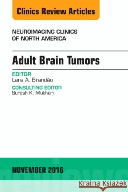 Adult Brain Tumors, an Issue of Neuroimaging Clinics of North America: Volume 26-4 Brandao, Lara A. 9780323476898