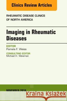 Imaging in Rheumatic Diseases, an Issue of Rheumatic Disease Clinics of North America: Volume 42-4 Weiss, Pamela F. 9780323476942 Elsevier