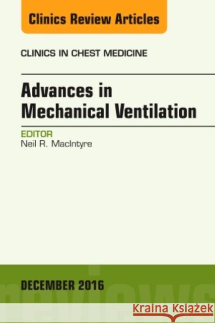 Advances in Mechanical Ventilation, an Issue of Clinics in Chest Medicine: Volume 37-4 MacIntyre, Neil R. 9780323477369 Elsevier