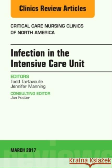 Infection in the Intensive Care Unit, an Issue of Critical Care Nursing Clinics of North America: Volume 29-1 Tartavoulle, Todd 9780323477376 Elsevier