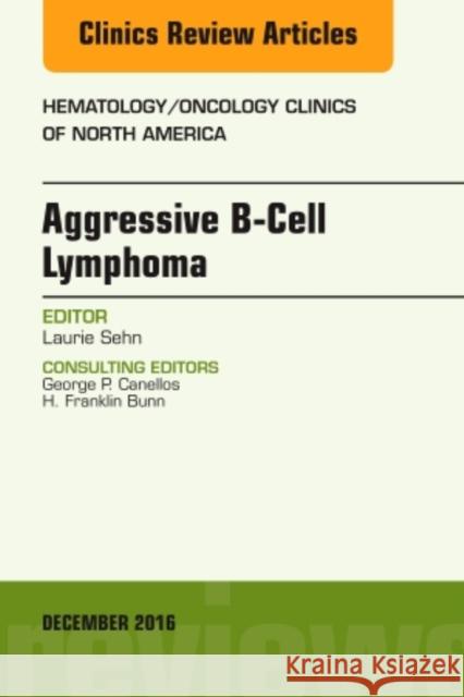 Aggressive B- Cell Lymphoma, an Issue of Hematology/Oncology Clinics of North America: Volume 30-6 Sehn, Laurie 9780323477413 Elsevier