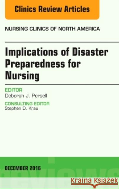 Implications of Disaster Preparedness for Nursing, an Issue of Nursing Clinics of North America: Volume 51-4 Persell, Deborah J. 9780323477444 Elsevier