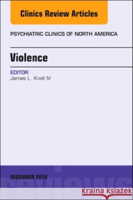 Violence, an Issue of Psychiatric Clinics of North America: Volume 39-4 Knoll, James 9780323477505 Elsevier