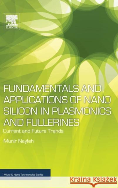 Fundamentals and Applications of Nano Silicon in Plasmonics and Fullerines: Current and Future Trends Munir H. Nayfeh (Professor of Physics, U   9780323480574