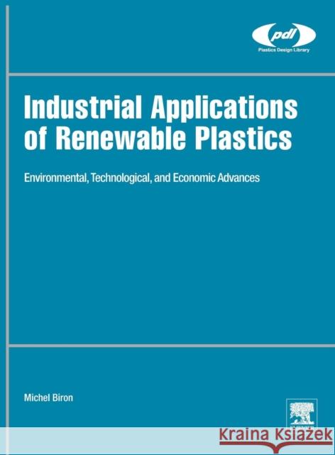 Industrial Applications of Renewable Plastics: Environmental, Technological, and Economic Advances Biron, Michel 9780323480659 William Andrew