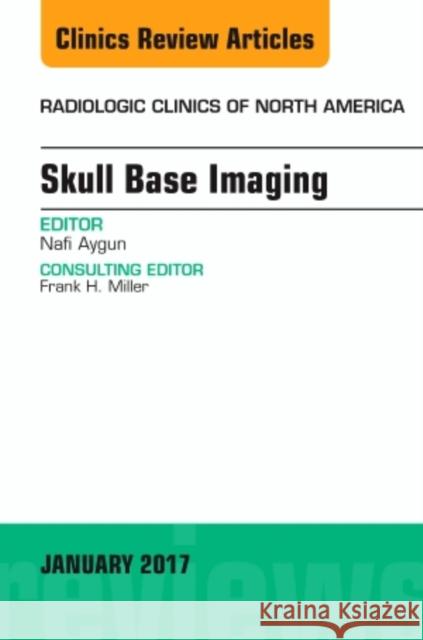 Skull Base Imaging, an Issue of Radiologic Clinics of North America: Volume 55-1 Aygun, Nafi 9780323482707 Elsevier