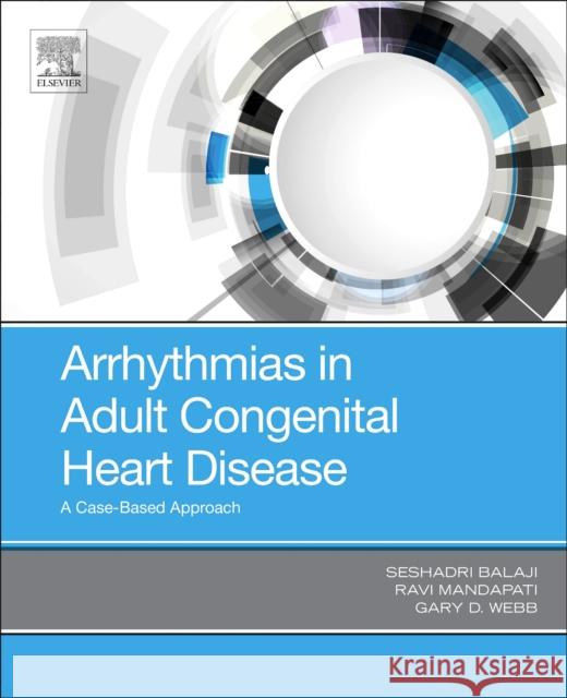 Arrhythmias in Adult Congenital Heart Disease: A Case-Based Approach Balaji Seshadri Ravi Mandapati Gary Webb 9780323485685 Elsevier