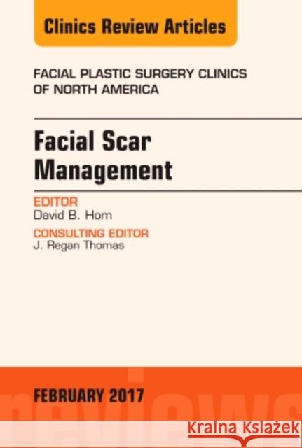 Facial Scar Management, an Issue of Facial Plastic Surgery Clinics of North America David B. Hom   9780323496476 Elsevier - Health Sciences Division