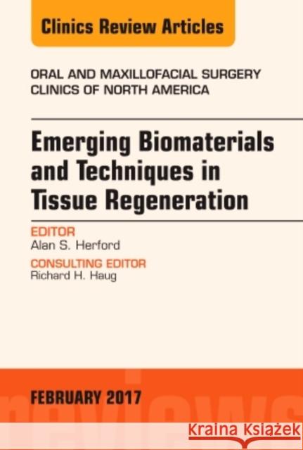Emerging Biomaterials and Techniques in Tissue Regeneration, an Issue of Oral and Maxillofacial Surgery Clinics of North America Alan S Herford (Department of Oral and M   9780323496674 Elsevier - Health Sciences Division