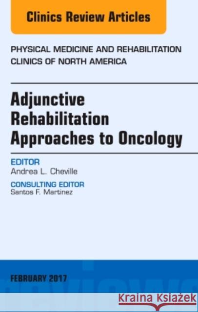 Adjunctive Rehabilitation Approaches to Oncology, an Issue of Physical Medicine and Rehabilitation Clinics of North America  Cheville, Andrea L. 9780323496735 The Clinics: Orthopedics