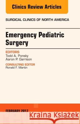 Emergency Pediatric Surgery, an Issue of Surgical Clinics Todd A. Ponsky   9780323496773