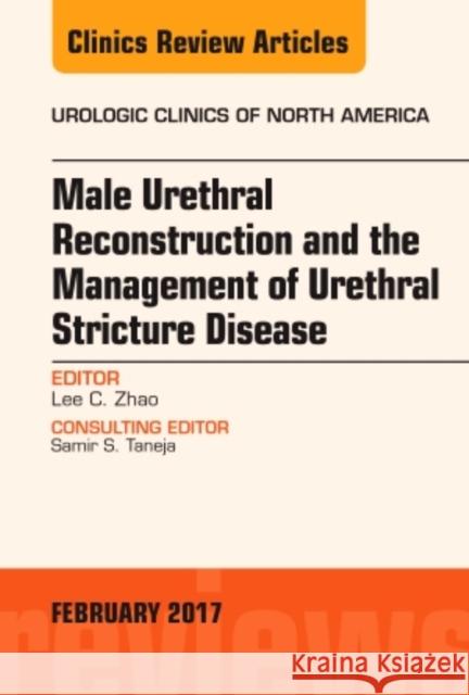 Male Urethral Reconstruction and the Management of Urethral Stricture Disease, an Issue of Urologic Clinics Lee C. Zhao   9780323496810 Elsevier - Health Sciences Division