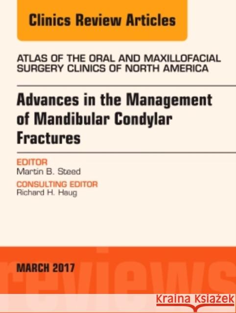 Advances in the Management of Mandibular Condylar Fractures, an Issue of Atlas of the Oral & Maxillofacial Surgery Clinics: Volume 25-1 Steed, Martin B. 9780323509732 Elsevier