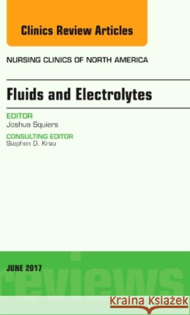 Fluids and Electrolytes, an Issue of Nursing Clinics: Volume 52-2 Squiers, Joshua 9780323509817 Elsevier