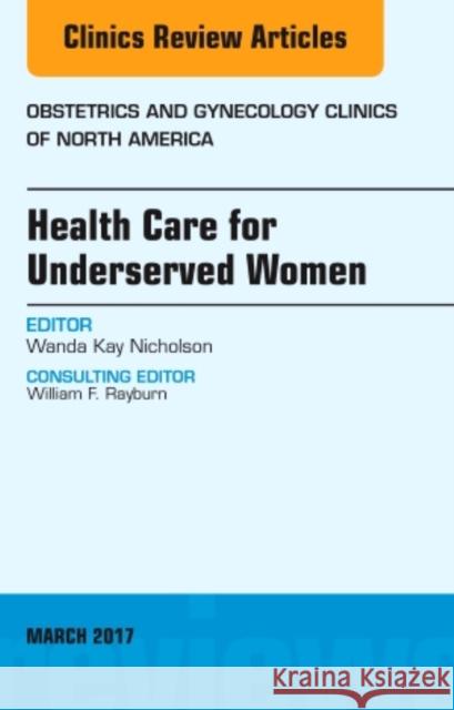 Health Care for Underserved Women, an Issue of Obstetrics and Gynecology Clinics: Volume 44-1 Nicholson, Wanda Kay 9780323509824