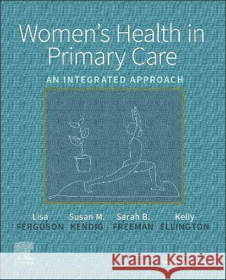 Women\'s Health in Primary Care: An Integrated Approach Lisa Ferguson Susan M. Kendig Sarah B. Freeman 9780323510790