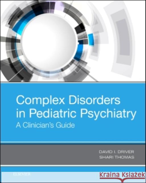 Complex Disorders in Pediatric Psychiatry: A Clinician's Guide David I. Driver Shari Thomas  9780323511476 Elsevier - Health Sciences Division