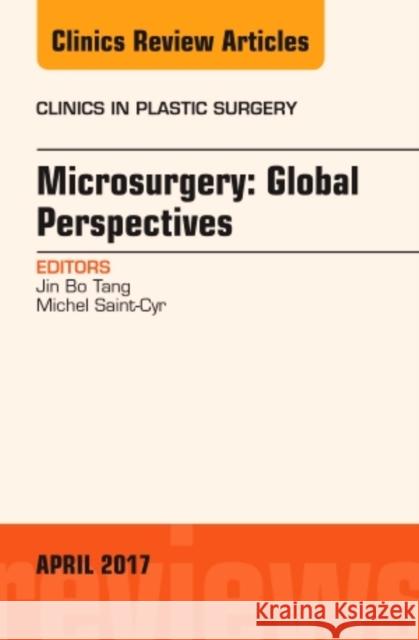 Microsurgery: Global Perspectives, an Issue of Clinics in Plastic Surgery: Volume 44-2 Tang, Jin Bo 9780323524278 Elsevier