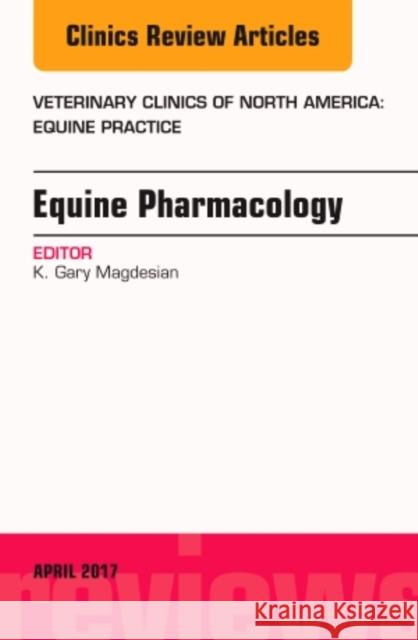 Equine Pharmacology, an Issue of Veterinary Clinics of North America: Equine Practice: Volume 33-1 Magdesian, K. Gary 9780323524377 Elsevier