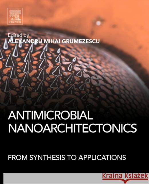 Antimicrobial Nanoarchitectonics: From Synthesis to Applications Alexandru Mihai Grumezescu 9780323527330 Elsevier