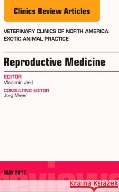 Reproductive Medicine, an Issue of Veterinary Clinics of North America: Exotic Animal Practice: Volume 20-2 Jekl, Vladimir 9780323528665 Elsevier