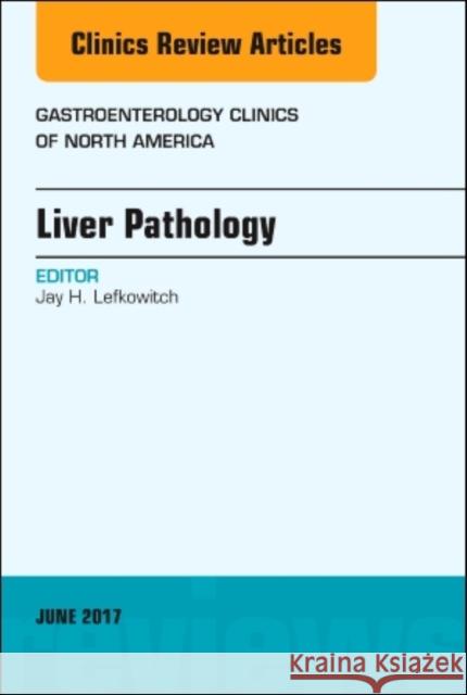 Liver Pathology, an Issue of Gastroenterology Clinics of North America: Volume 46-2 Lefkowitch, Jay H. 9780323530095 Elsevier